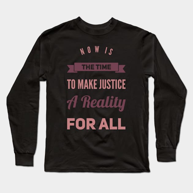 Now is the time to make justice a reality for all Long Sleeve T-Shirt by BoogieCreates